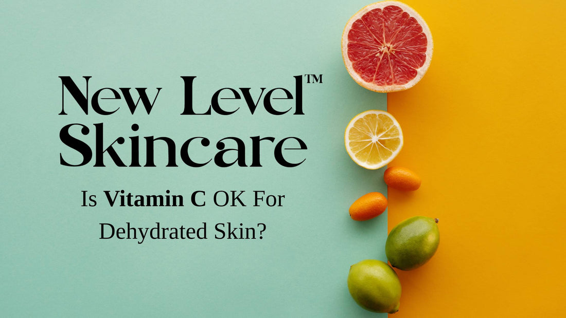 Is Vitamin C OK For Dehydrated Skin | New Level Skincare
